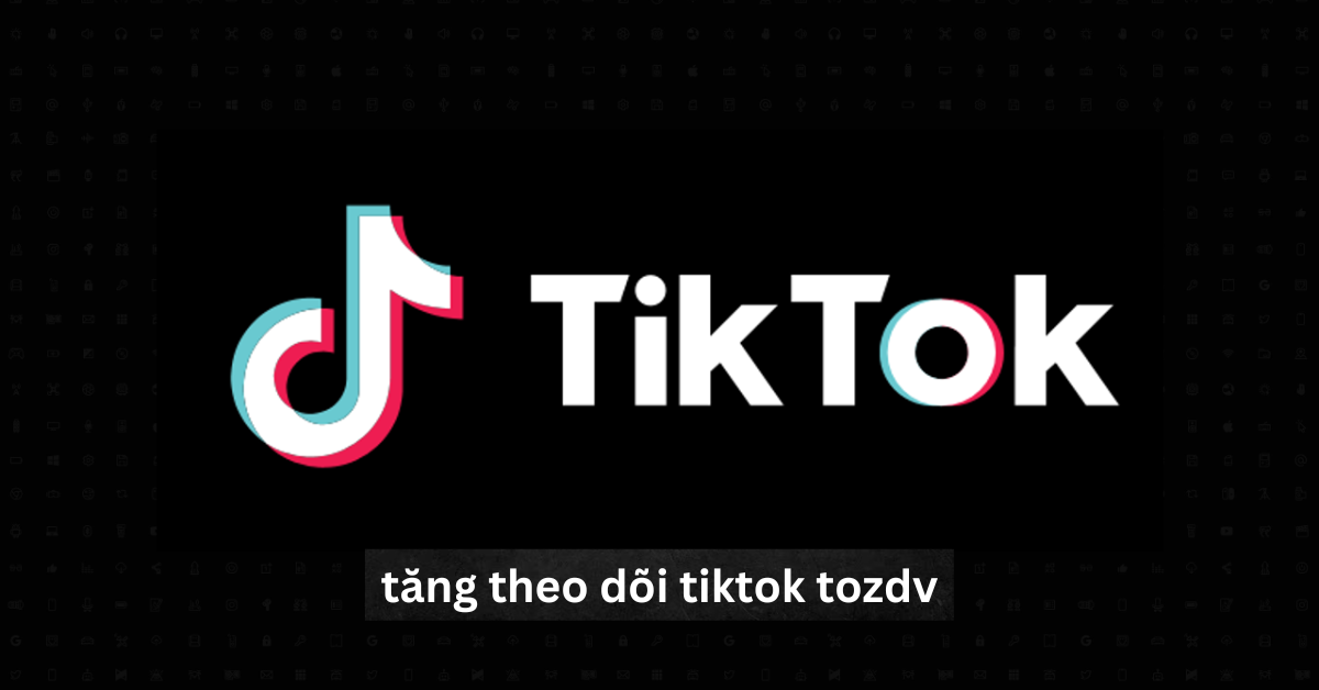 Tăng Theo Dõi TikTok Tozdv