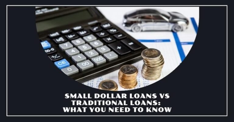 Small Dollar Loans Vs Traditional Loans: What You Need to Know