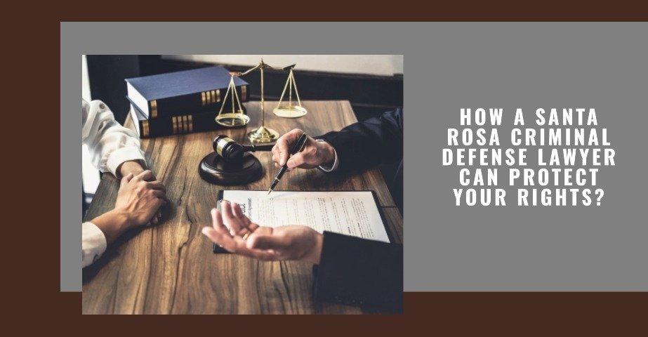 How a Santa Rosa Criminal Defense Lawyer Can Protect Your Rights?