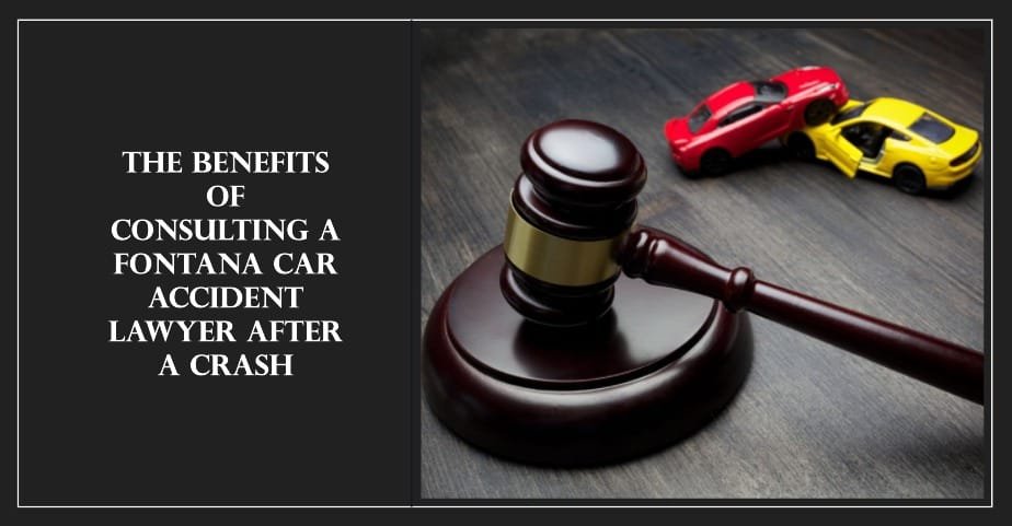 The Benefits of Consulting a Fontana Car Accident Lawyer After a Crash